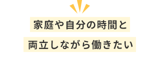 家庭や自分の時間と両立しながら働きたい